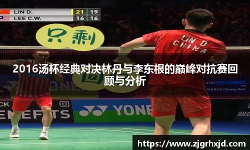 2016汤杯经典对决林丹与李东根的巅峰对抗赛回顾与分析