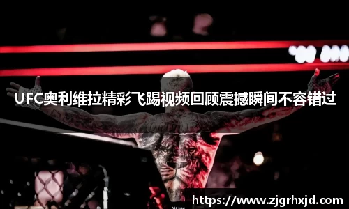 UFC奥利维拉精彩飞踢视频回顾震撼瞬间不容错过