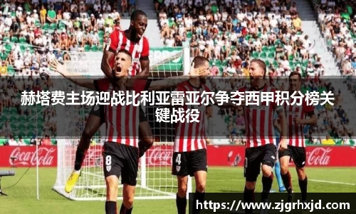 赫塔费主场迎战比利亚雷亚尔争夺西甲积分榜关键战役