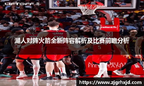 湖人对阵火箭全新阵容解析及比赛前瞻分析