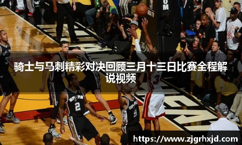 骑士与马刺精彩对决回顾三月十三日比赛全程解说视频