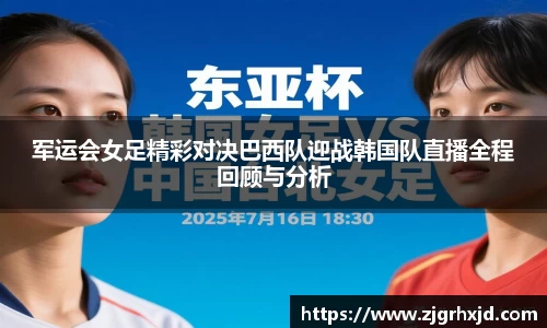 军运会女足精彩对决巴西队迎战韩国队直播全程回顾与分析