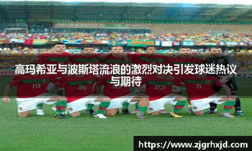 高玛希亚与波斯塔流浪的激烈对决引发球迷热议与期待